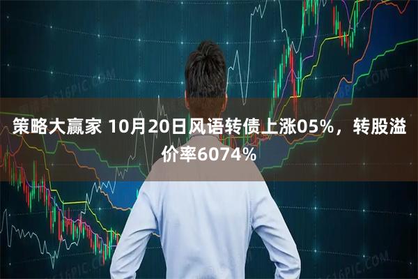 策略大赢家 10月20日风语转债上涨05%，转股溢价率6074%