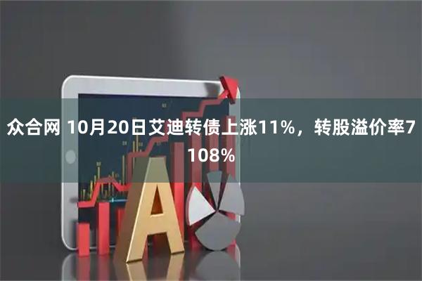 众合网 10月20日艾迪转债上涨11%，转股溢价率7108%