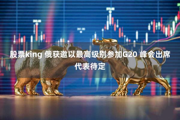 股票king 俄获邀以最高级别参加G20 峰会出席代表待定