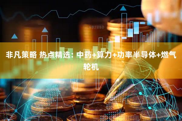 非凡策略 热点精选: 中药+算力+功率半导体+燃气轮机