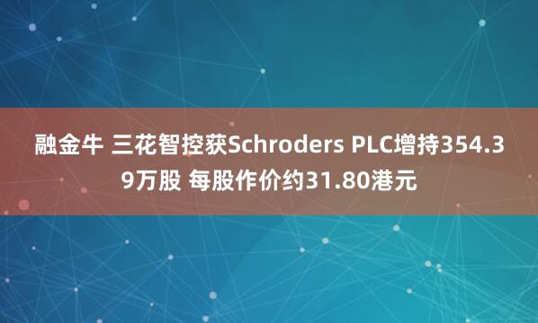 融金牛 三花智控获Schroders PLC增持354.39万股 每股作价约31.80港元