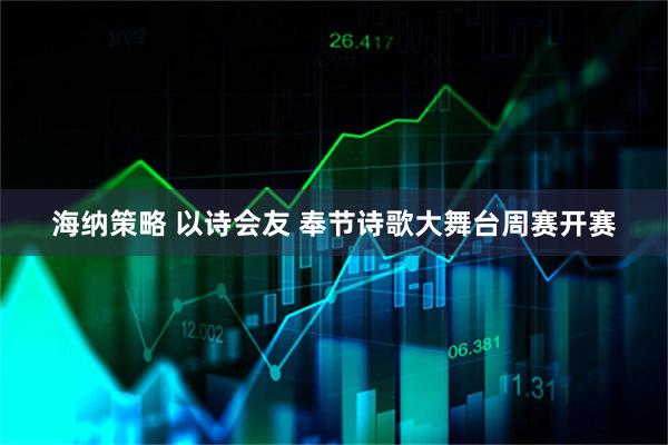 海纳策略 以诗会友 奉节诗歌大舞台周赛开赛