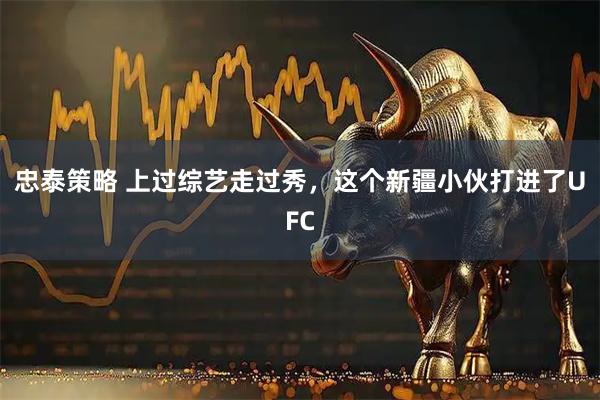忠泰策略 上过综艺走过秀,这个新疆小伙打进了UFC