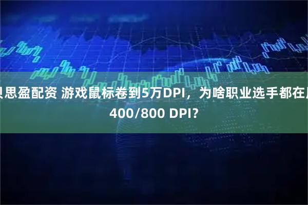 贝思盈配资 游戏鼠标卷到5万DPI，为啥职业选手都在用400/800 DPI？
